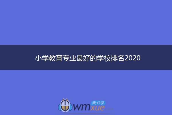 小学教育专业最好的学校排名2020