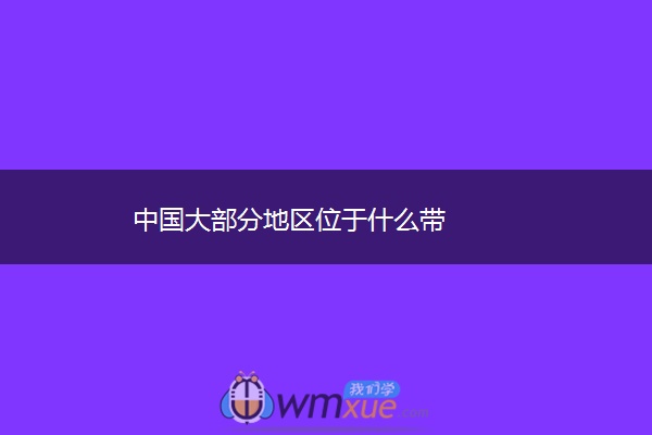 中国大部分地区位于什么带