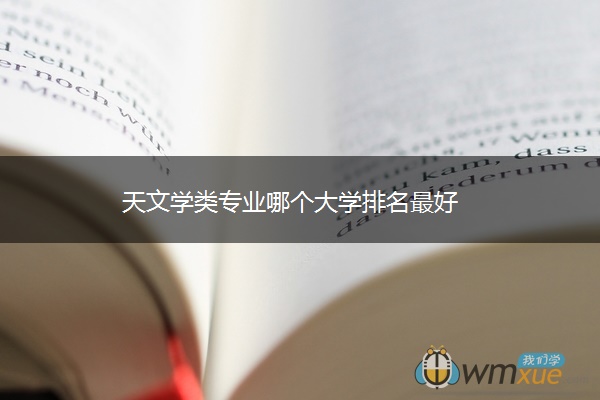 天文学类专业哪个大学排名最好 ​