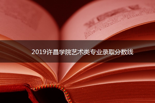 2019许昌学院艺术类专业录取分数线