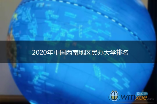 2020年中国西南地区民办大学排名