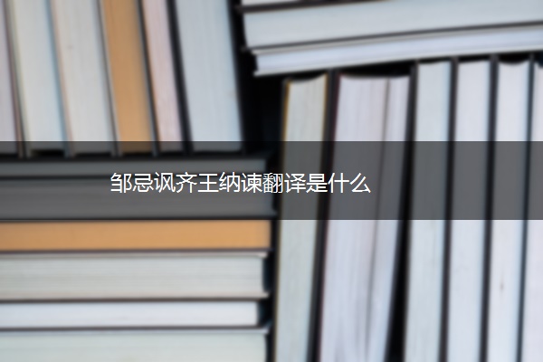 邹忌讽齐王纳谏翻译是什么