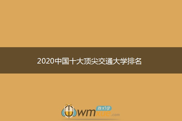 2020中国十大顶尖交通大学排名