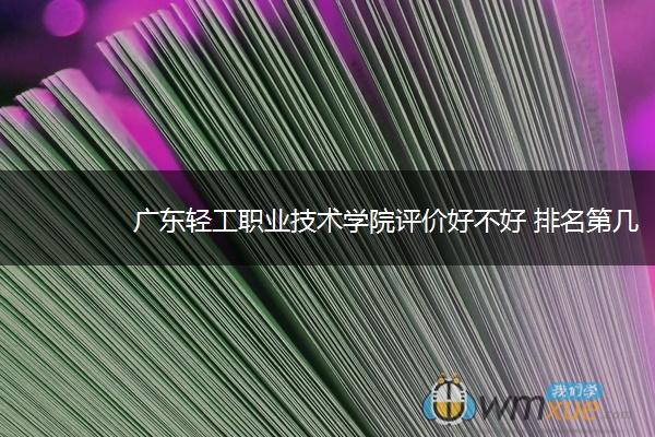 广东轻工职业技术学院评价好不好 排名第几