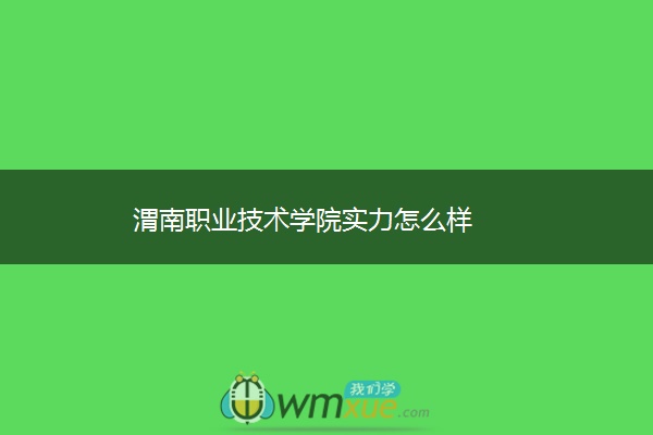 渭南职业技术学院实力怎么样