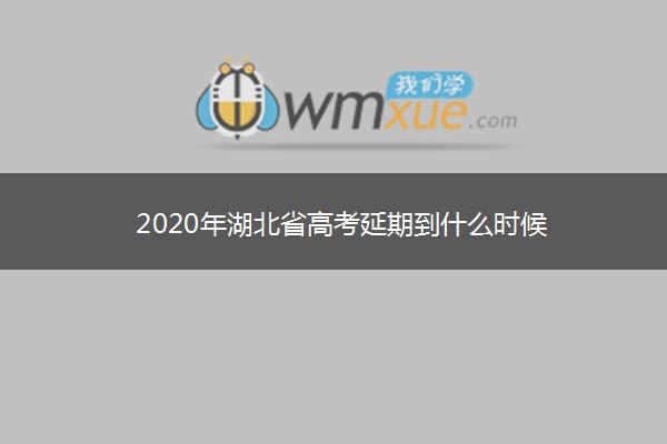 2020年湖北省高考延期到什么时候