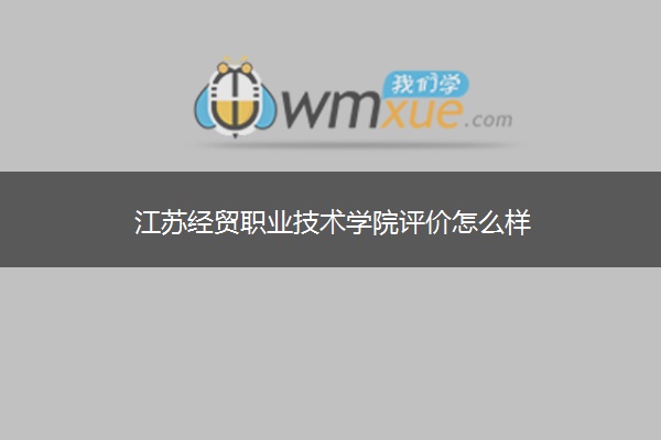 江苏经贸职业技术学院评价怎么样