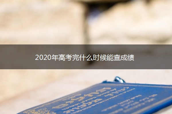 2020年高考完什么时候能查成绩