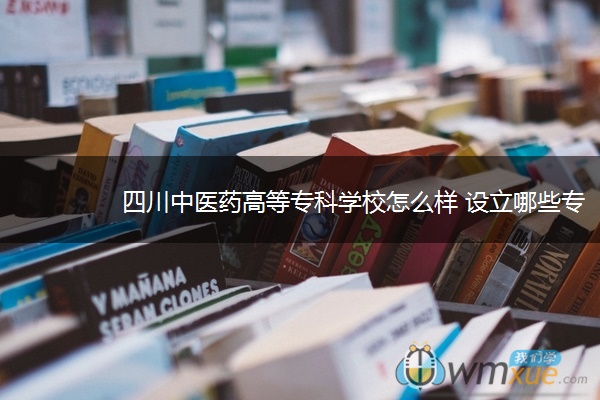 四川中医药高等专科学校怎么样 设立哪些专业