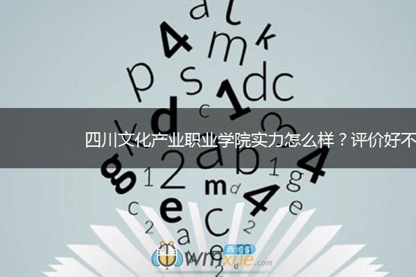 四川文化产业职业学院实力怎么样？评价好不好