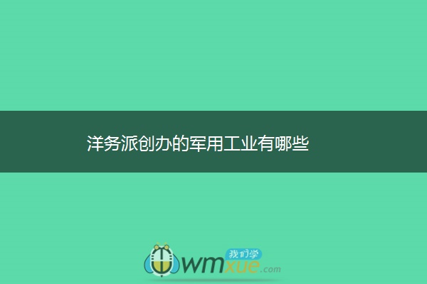 洋务派创办的军用工业有哪些