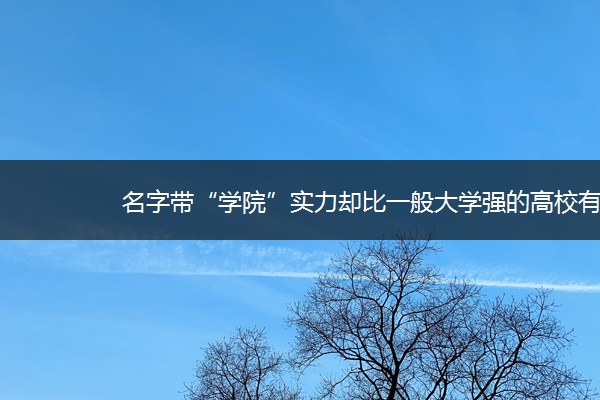 名字带“学院”实力却比一般大学强的高校有哪些？