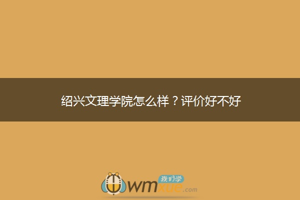 绍兴文理学院怎么样？评价好不好