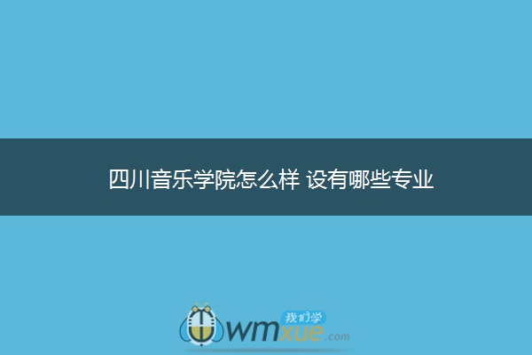 四川音乐学院怎么样 设有哪些专业