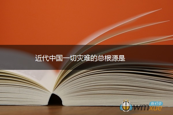 近代中国一切灾难的总根源是