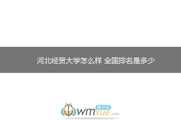 河北经贸大学怎么样 全国排名是多少