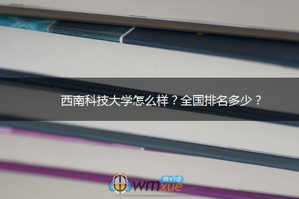 西南科技大学怎么样？全国排名多少？