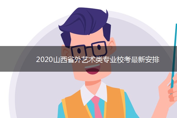 2020山西省外艺术类专业校考最新安排