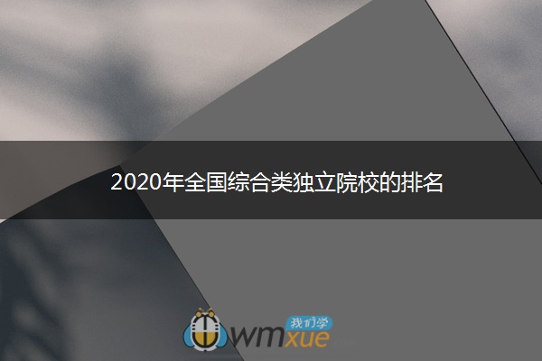 2020年全国综合类独立院校的排名