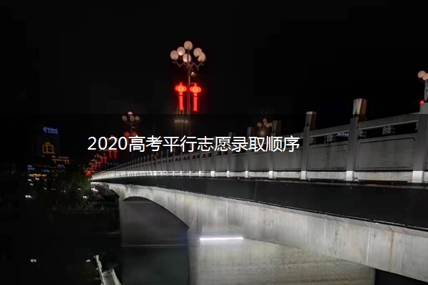 2020高考平行志愿录取顺序