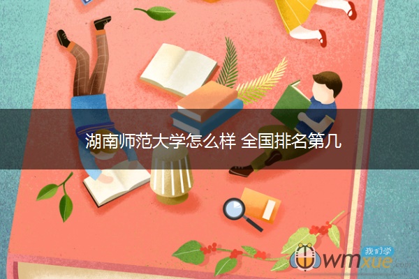 湖南师范大学怎么样 全国排名第几