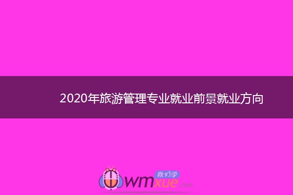 2020年旅游管理专业就业前景就业方向