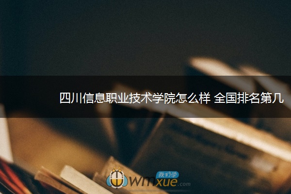 四川信息职业技术学院怎么样 全国排名第几