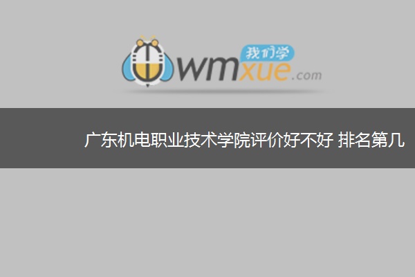 广东机电职业技术学院评价好不好 排名第几