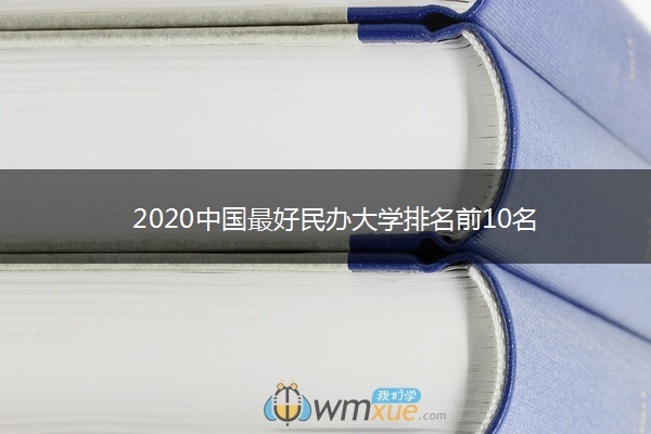 2020中国最好民办大学排名前10名