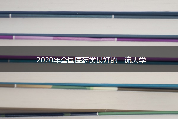 2020年全国医药类最好的一流大学