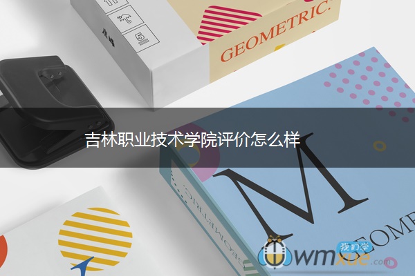 吉林职业技术学院评价怎么样 ​