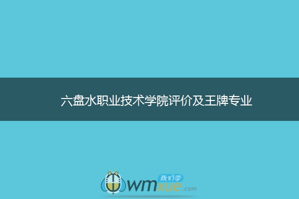 六盘水职业技术学院评价及王牌专业