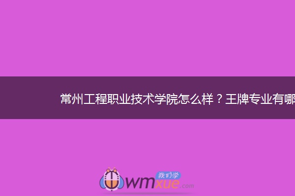 常州工程职业技术学院怎么样？王牌专业有哪些？