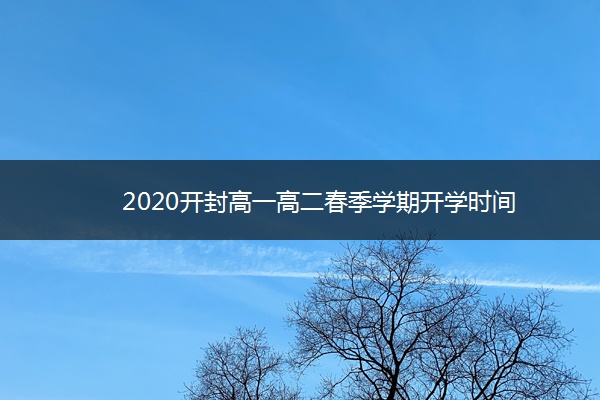 2020开封高一高二春季学期开学时间