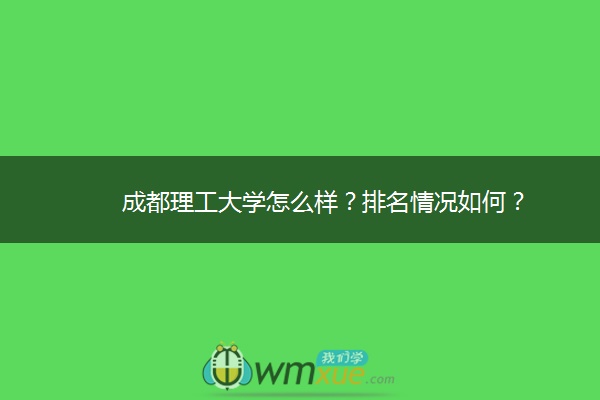 成都理工大学怎么样？排名情况如何？