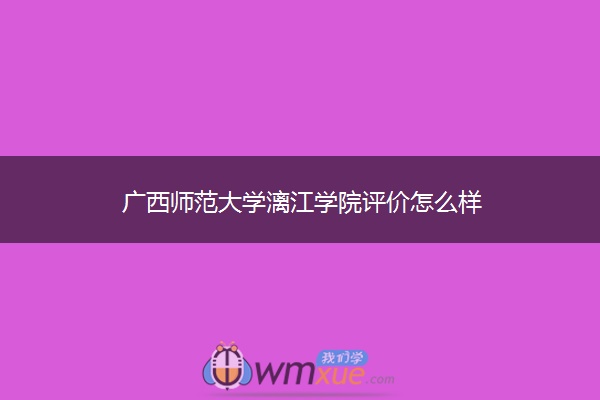 广西师范大学漓江学院评价怎么样