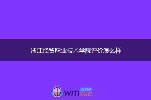 浙江经贸职业技术学院评价怎么样 ​