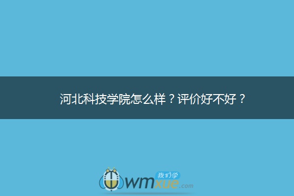 河北科技学院怎么样？评价好不好？