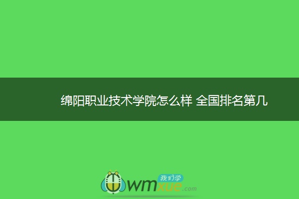 绵阳职业技术学院怎么样 全国排名第几