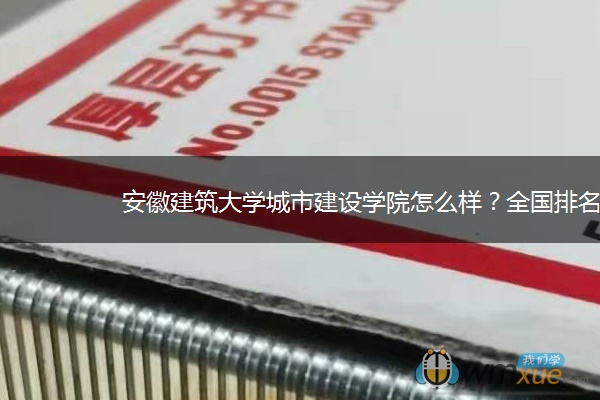 安徽建筑大学城市建设学院怎么样？全国排名多少？