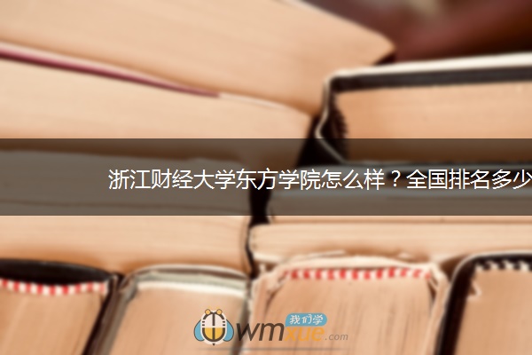 浙江财经大学东方学院怎么样？全国排名多少