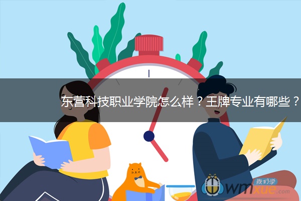 东营科技职业学院怎么样？王牌专业有哪些？