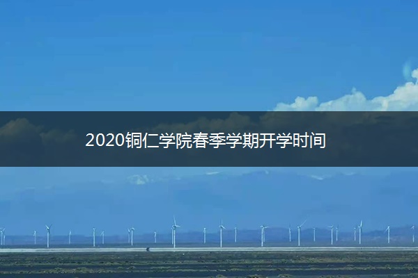 2020铜仁学院春季学期开学时间