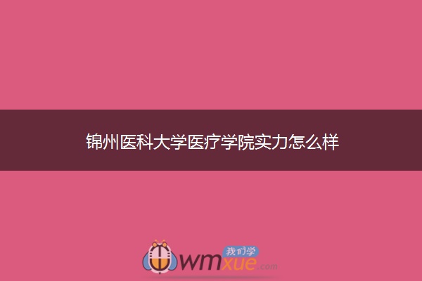 锦州医科大学医疗学院实力怎么样