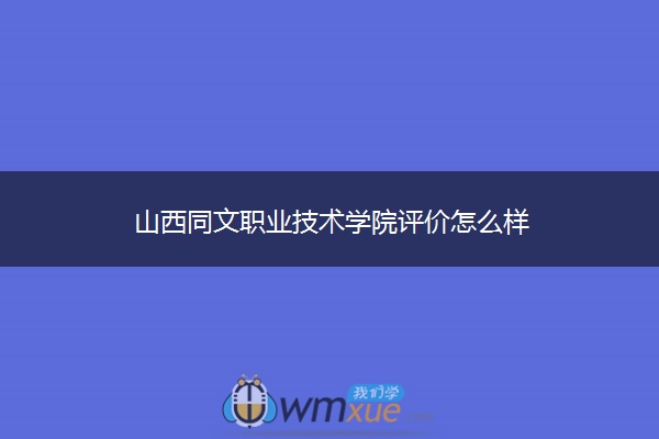 山西同文职业技术学院评价怎么样