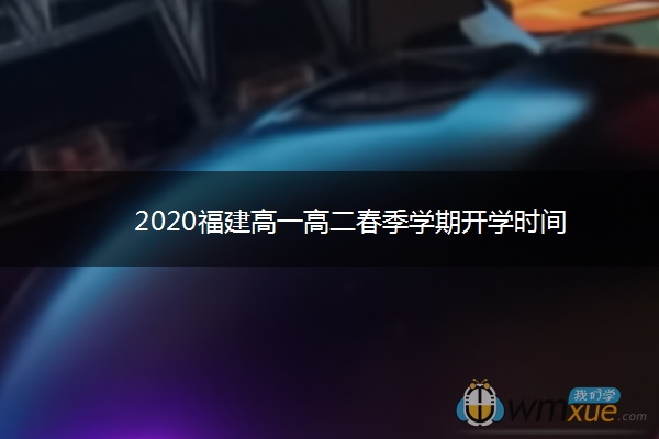 2020福建高一高二春季学期开学时间