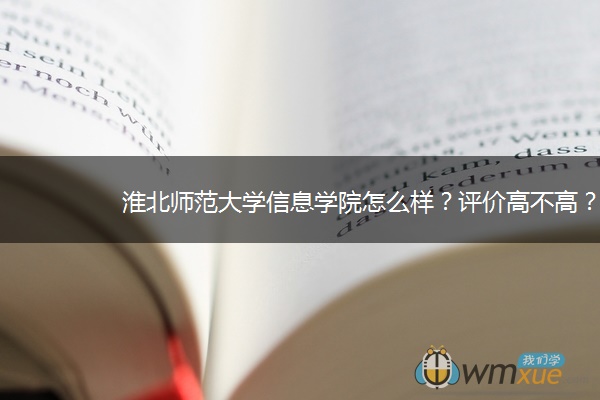 淮北师范大学信息学院怎么样？评价高不高？