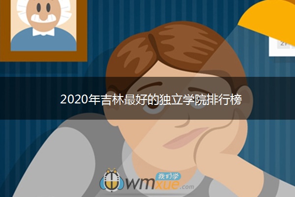 2020年吉林最好的独立学院排行榜