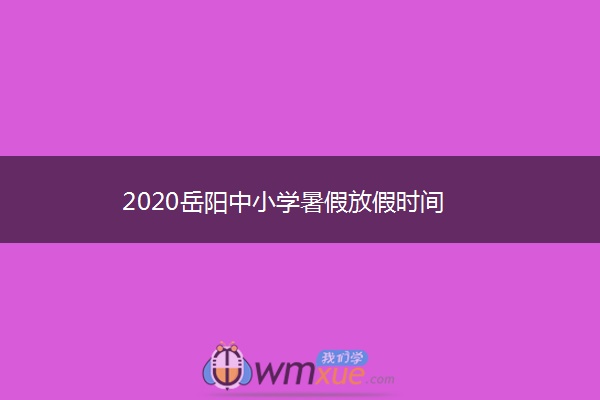 2020岳阳中小学暑假放假时间