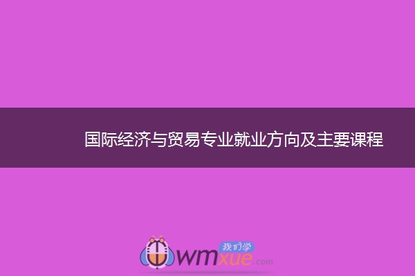 国际经济与贸易专业就业方向及主要课程